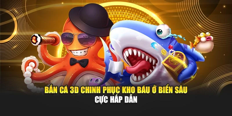 Bắn Cá 3D Chinh Phục Kho Báu Ở Biển Sâu Cực Hấp Dẫn