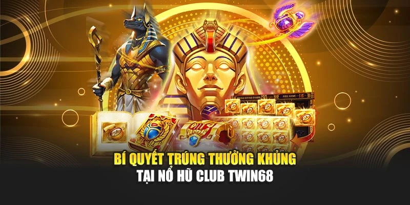 Bí quyết trúng thưởng khủng tại nổ hũ club TWIN68