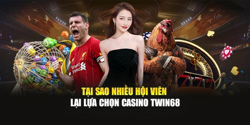 Tại sao nhiều hội viên lại lựa chọn Casino TWIN68